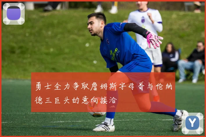 勇士全力争取詹姆斯字母哥与伦纳德三巨头的意向接洽