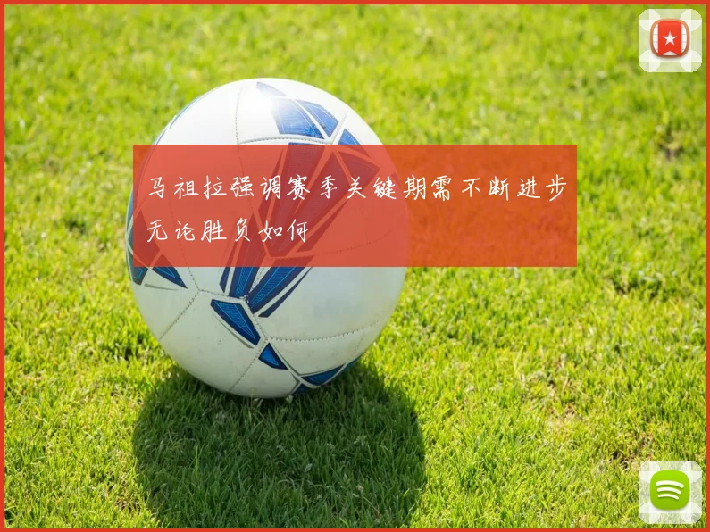 马祖拉强调赛季关键期需不断进步无论胜负如何