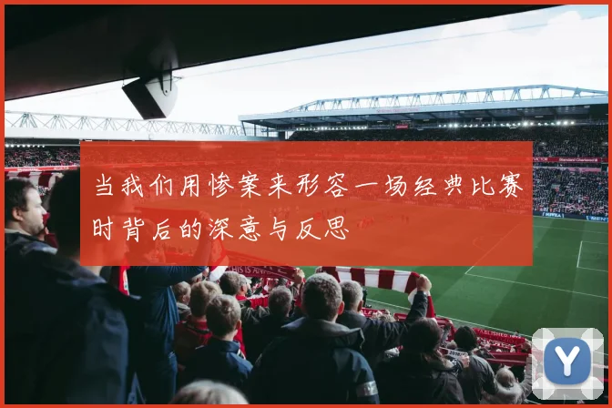当我们用惨案来形容一场经典比赛时背后的深意与反思