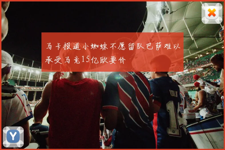 马卡报道小蜘蛛不愿留队巴萨难以承受马竞15亿欧要价