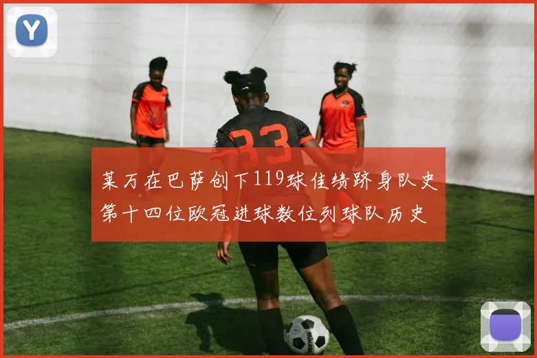 莱万在巴萨创下119球佳绩跻身队史第十四位欧冠进球数位列球队历史第四